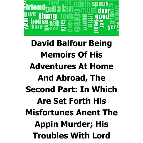 David Balfour: Being Memoirs Of His Adventures At Home And Abroad, The Second Part: In Which Are Set Forth His Misfortunes Anent The Appin Murder; His Troubles With Lord Advocate Grant; Captivity On The Bass Rock; Journey Into Holland And France; And Singular Relations With James More Drummond Or Macgregor, A Son Of The Notorious Rob Roy, And His Daughter Catriona, Robert Louis Stevenson