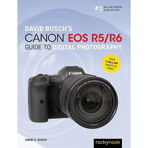 David Busch's Canon EOS R5/R6 Guide to Digital Photography / The David Busch Camera Guide Series, David D. Busch