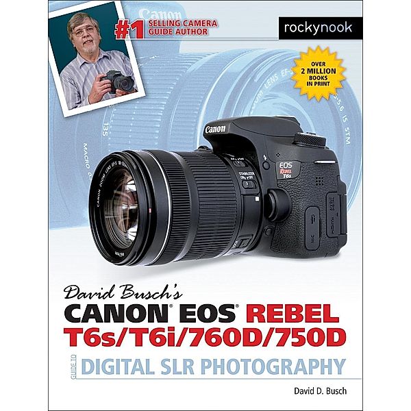 David Busch's Canon EOS Rebel T6s/T6i/760D/750D Guide to Digital SLR Photography / The David Busch Camera Guide Series, David D. Busch