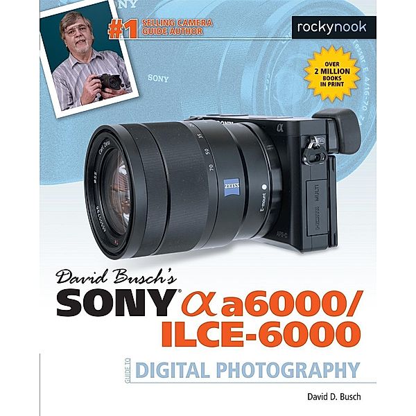 David Busch's Sony Alpha a6000/ILCE-6000 Guide to Digital Photography / The David Busch Camera Guide Series, Busch David D.