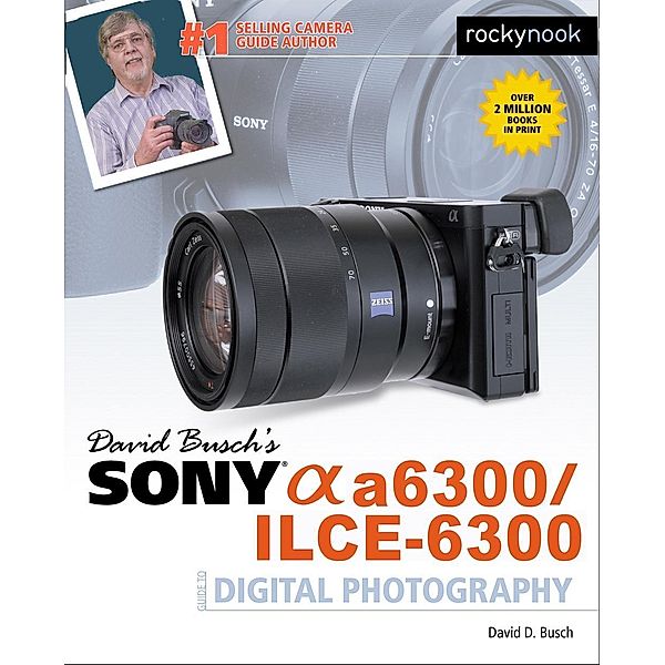 David Busch's Sony Alpha a6300/ILCE-6300 Guide to Digital Photography / The David Busch Camera Guide Series, Busch David