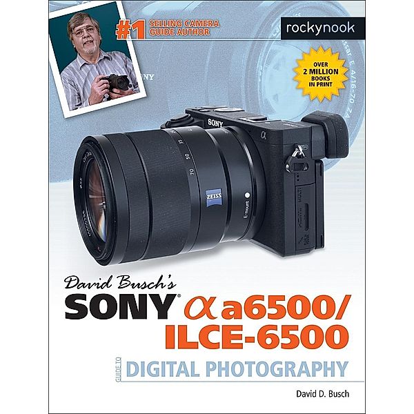 David Busch's Sony Alpha a6500/ILCE-6500 Guide to Digital Photography / The David Busch Camera Guide Series, David D. Busch