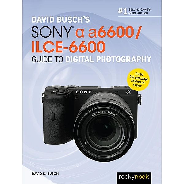 David Busch's Sony Alpha a6600/ILCE-6600 Guide to Digital Photography / The David Busch Camera Guide Series, David D. Busch