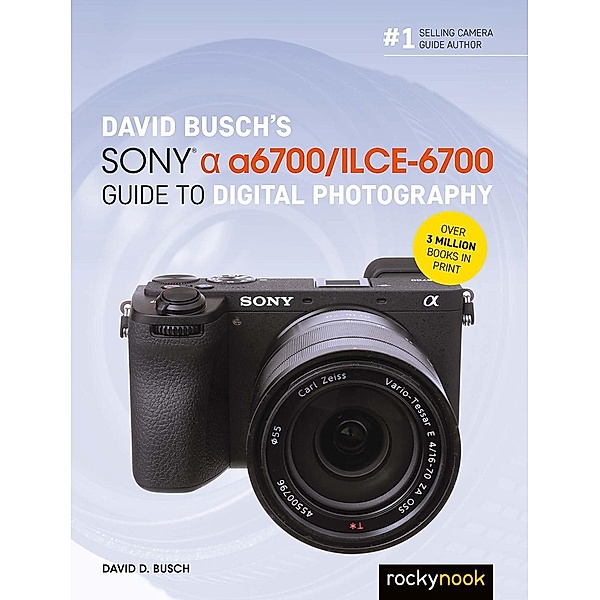 David Busch's Sony Alpha a6700/ILCE-6700 Guide to Digital Photography / The David Busch Camera Guide Series, David D. Busch