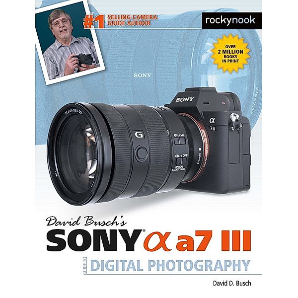 David Busch's Sony Alpha a7 III Guide to Digital Photography / The David Busch Camera Guide Series, David D. Busch