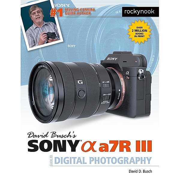 David Busch's Sony Alpha a7R III Guide to Digital Photography / The David Busch Camera Guide Series, David D. Busch