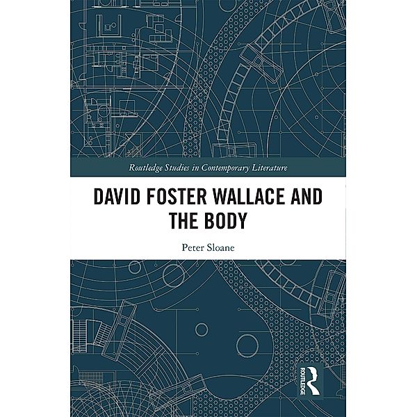 David Foster Wallace and the Body / Routledge Studies in Contemporary Literature, Peter Sloane