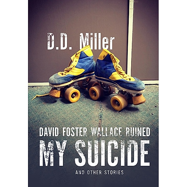 David Foster Wallace Ruined My Suicide And Other Stories, D. D. Miller