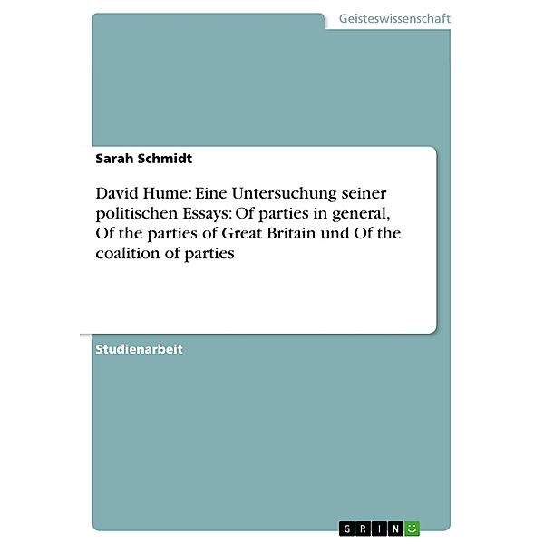 David Hume: Eine Untersuchung seiner politischen Essays: Of parties in general, Of the parties of Great Britain und Of the coalition of parties, Sarah Schmidt
