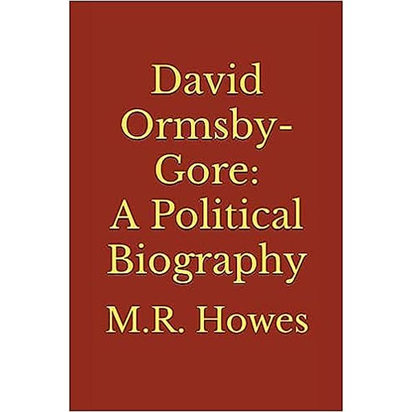 David Ormsby-Gore: A Political Biography, M. R. Howes