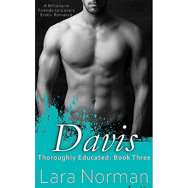 Davis: A Billionaire Friends-to-Lovers Erotic Romance (Thoroughly Educated, Book Three) / Thoroughly Educated, Lara Norman