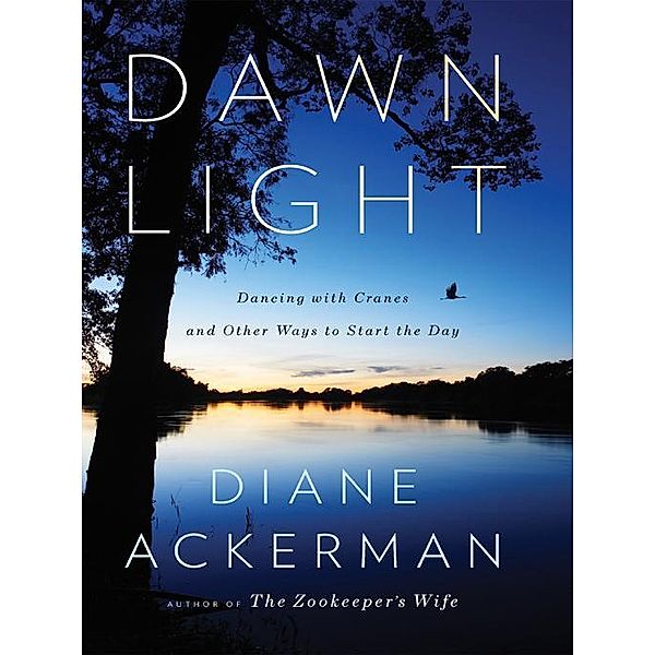 Dawn Light: Dancing with Cranes and Other Ways to Start the Day, Diane Ackerman