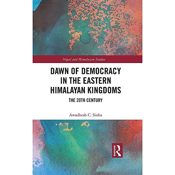 Dawn of Democracy in the EasternHimalayan Kingdoms, Awadhesh C. Sinha