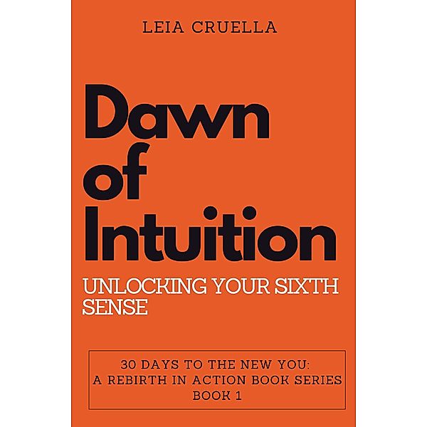 Dawn of Intuition: Unlocking Your Sixth Sense (30 Days To The New You: A Rebirth In Action, #1) / 30 Days To The New You: A Rebirth In Action, Leia Cruella