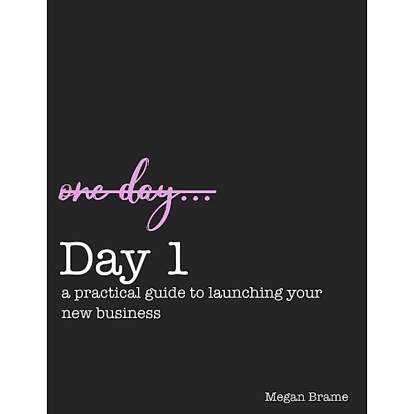 Day 1: A Practical Guide to Launching Your New Business, Megan Brame