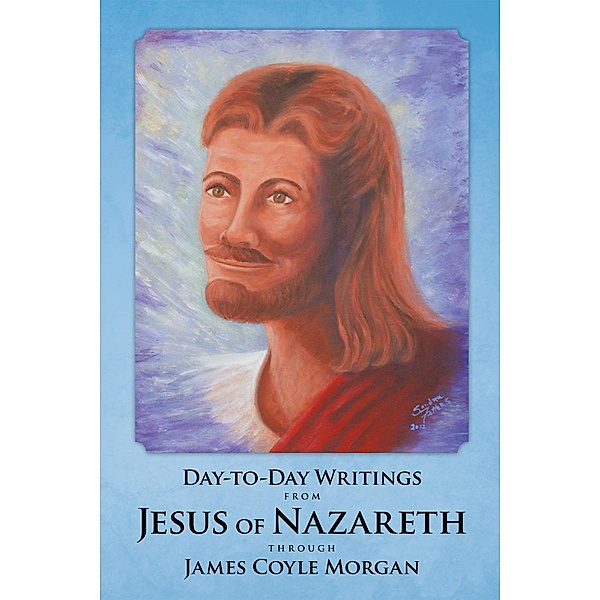 Day-To-Day Writings from Jesus of Nazareth Through James Coyle Morgan, James Coyle Morgan