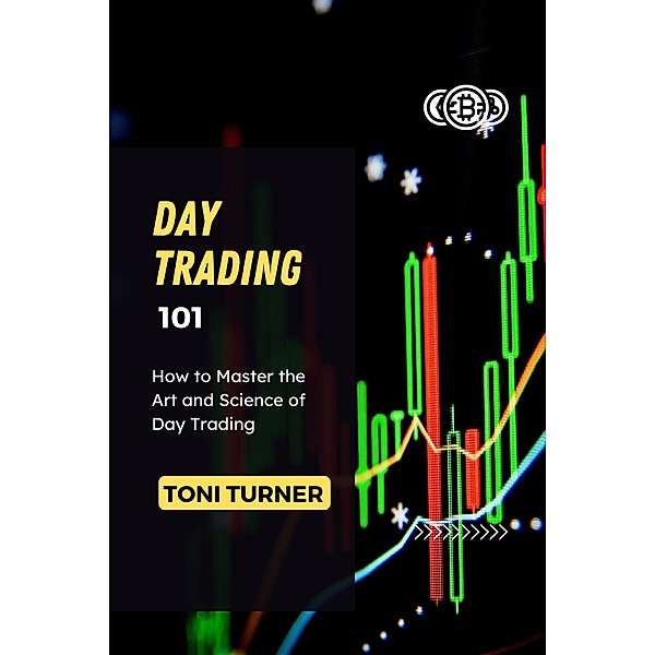 Day Trading 101: How to Master the Art and Science of Day Trading, Toni Turner