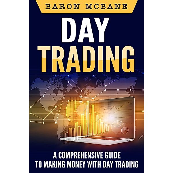 Day Trading: A Comprehensive Guide to Making Money with Day Trading, Baron McBane