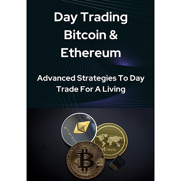 Day Trading Bitcoin & Ethereum : Advanced Strategies To Day Trade For A Living, Matthew George