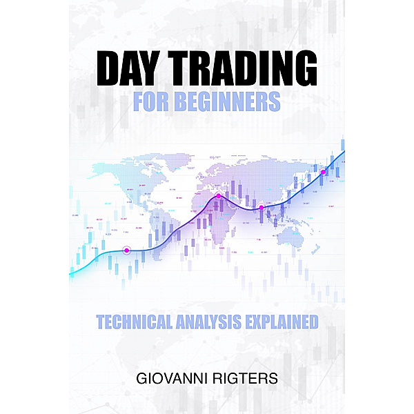 Day Trading for Beginners: Technical Analysis Explained, Giovanni Rigters