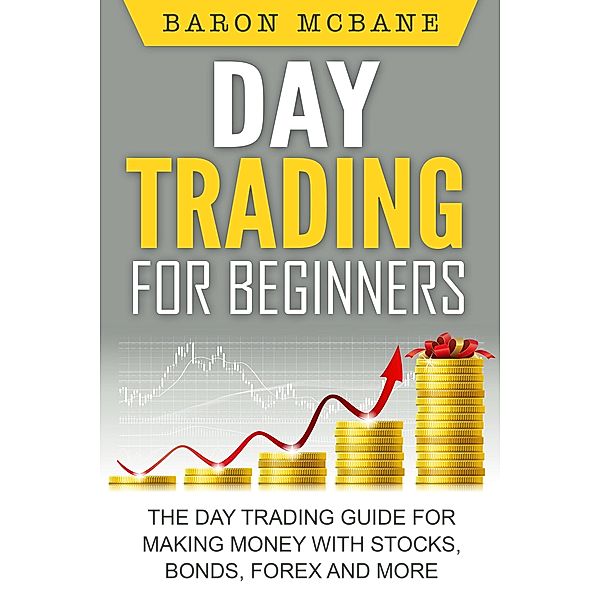 Day Trading for Beginners: The Day Trading Guide for Making Money with Stocks, Options, Forex and More, Baron McBane