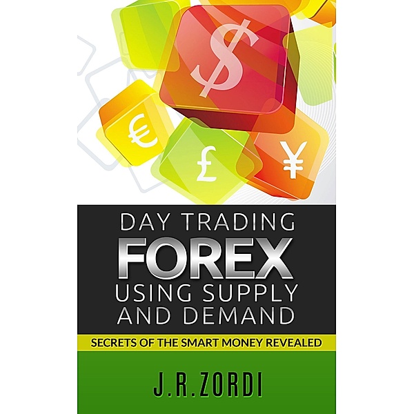 Day Trading Forex using Supply and Demand, J. R. Zordi