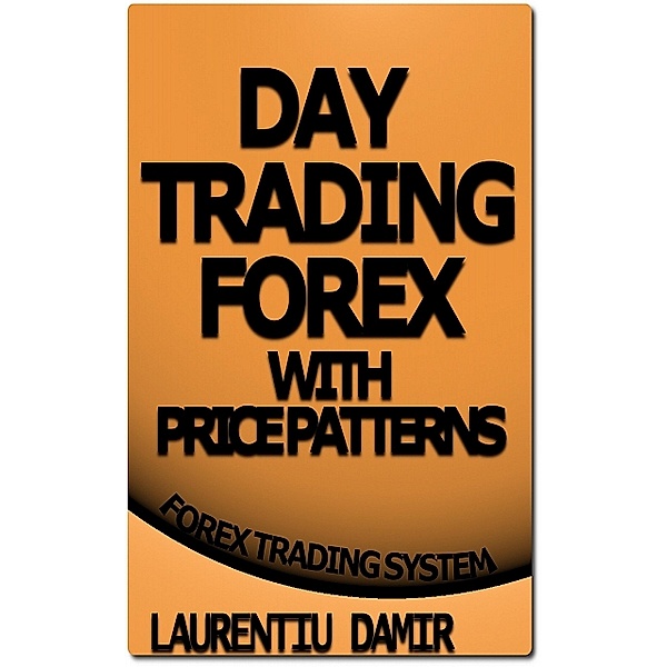 Day Trading Forex with Price Patterns, Laurentiu Damir