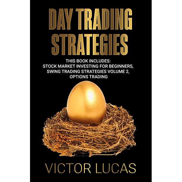 Day Trading Strategies: This book Includes: Stock Market Investing for Beginners, Swing Trading Strategies Volume 2, Options Trading, Victor Lucas