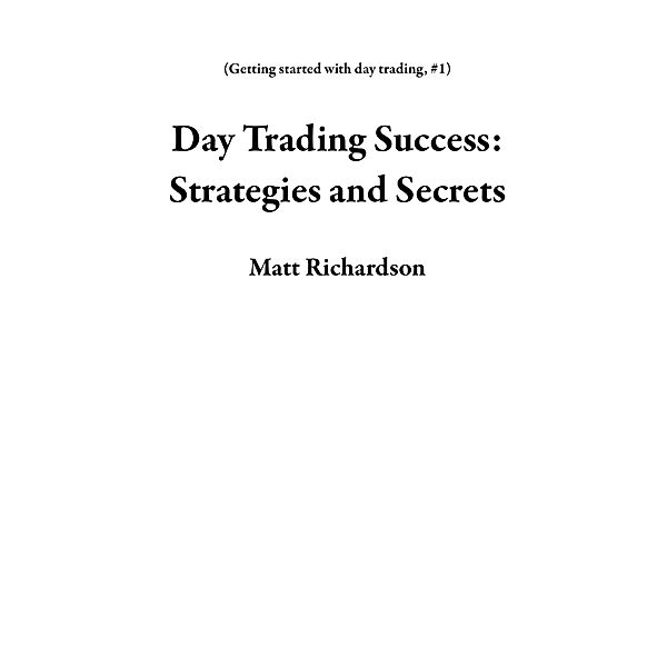 Day Trading Success: Strategies and Secrets (Getting started with day trading, #1) / Getting started with day trading, Matt Richardson