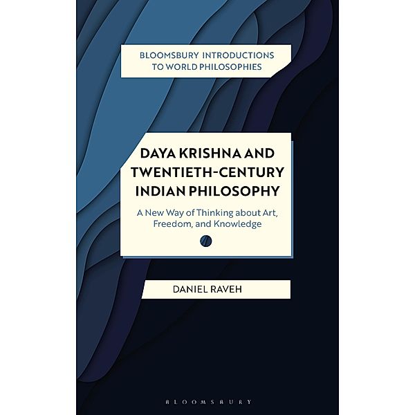 Daya Krishna and Twentieth-Century Indian Philosophy / Bloomsbury Introductions to World Philosophies, Daniel Raveh