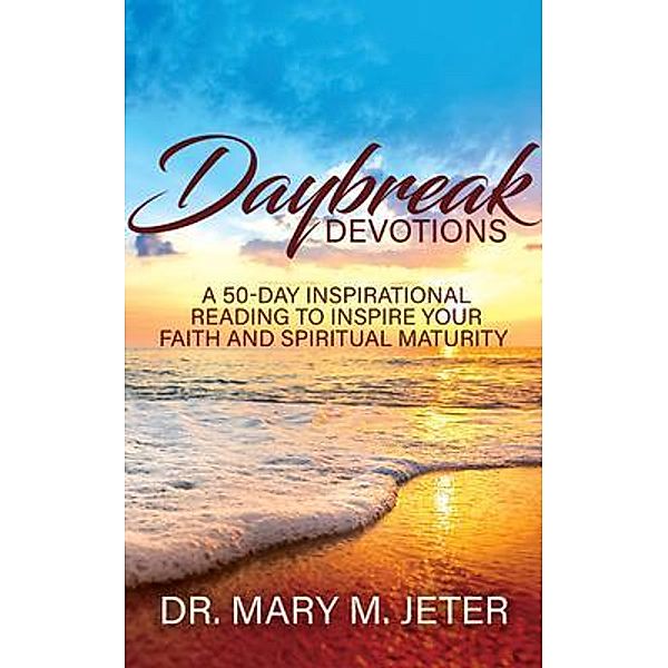 Daybreak Devotions: A 50-Day Inspirational Reading to Inspire Your Faith and Spiritual Maturity: A 50-Day Inspirational Reading to Inspire : A 50-Day Inspirational Reading, Mary Jeter