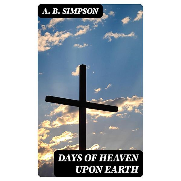 Days of Heaven Upon Earth, A. B. Simpson