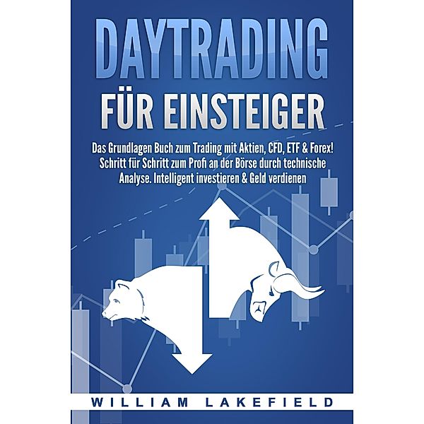 DAYTRADING FÜR EINSTEIGER: Das Grundlagen Buch zum Trading mit Aktien, CFD, ETF & Forex! Schritt für Schritt zum Profi durch technische Analyse. Intelligent investieren & Geld verdienen, William Lakefield