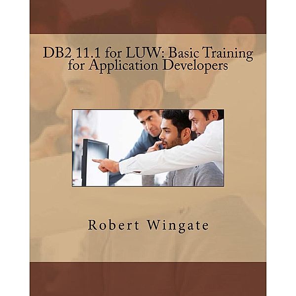 DB2 11.1 for LUW: Basic Training for Application Developers, Robert Wingate