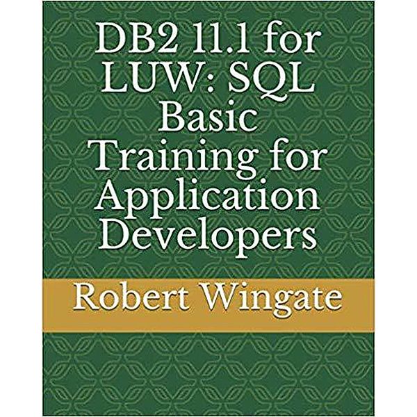 DB2 11.1 for LUW: SQL Basic Training for Application Developers, Robert Wingate