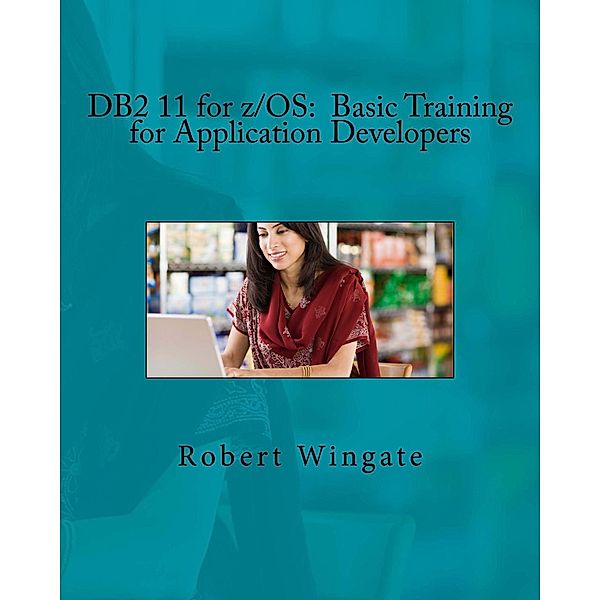 DB2 11 for z/OS: Basic Training for Application Developers, Robert Wingate