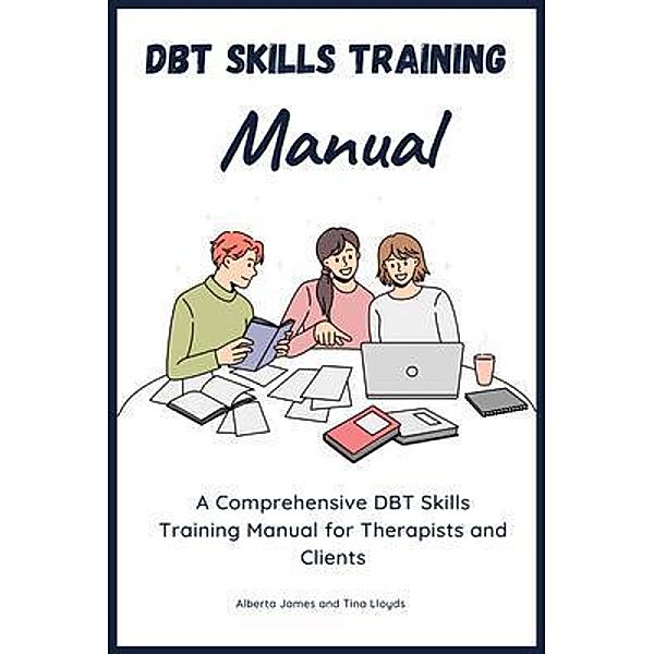 DBT Skills Training Manual-A Comprehensive DBT Skills Training Manual for Therapists and Clients, Alberta James, Tina Lloyds