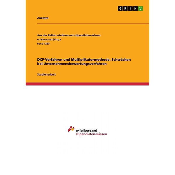 DCF-Verfahren und Multiplikatormethode. Schwächen bei Unternehmensbewertungsverfahren / Aus der Reihe: e-fellows.net stipendiaten-wissen Bd.Band 1280