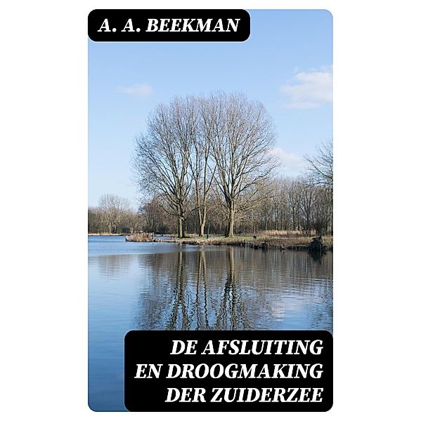 De afsluiting en droogmaking der Zuiderzee, A. A. Beekman