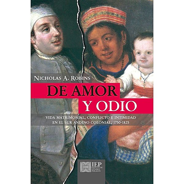 De amor y odio. Vida matrimonial, conflicto e intimidad en el sur andino colonial, 1750 - 1825, Nicholas A. Robins