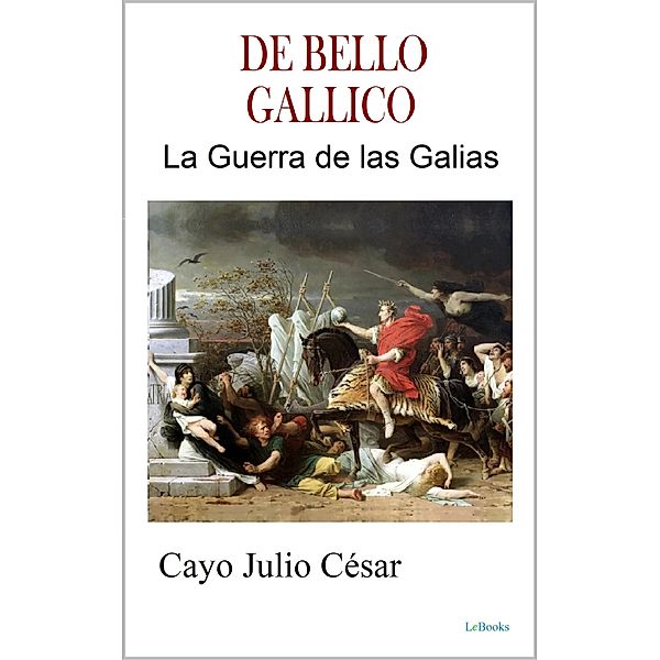 DE BELLO GALLICO - La Guerra de las Galias, Cayo Julio César