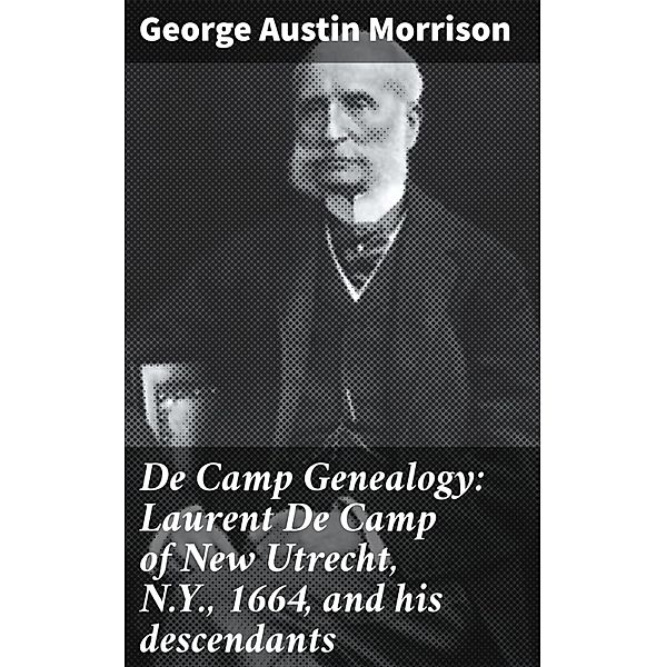 De Camp Genealogy: Laurent De Camp of New Utrecht, N.Y., 1664, and his descendants, George Austin Morrison