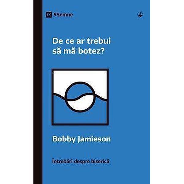 De ce ar trebui sa ma botez? (Why Should I Be Baptized?) (Romanian) / Church Questions (Romanian), Bobby Jamieson