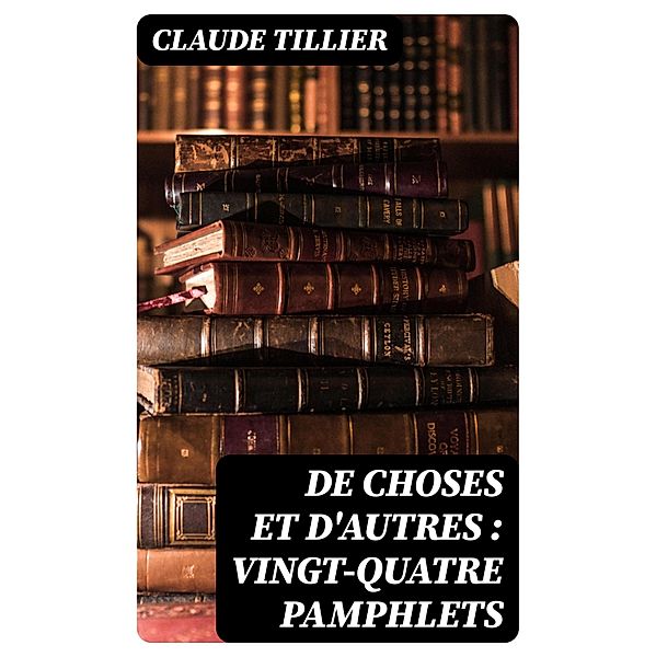 De choses et d'autres : vingt-quatre pamphlets, Claude Tillier