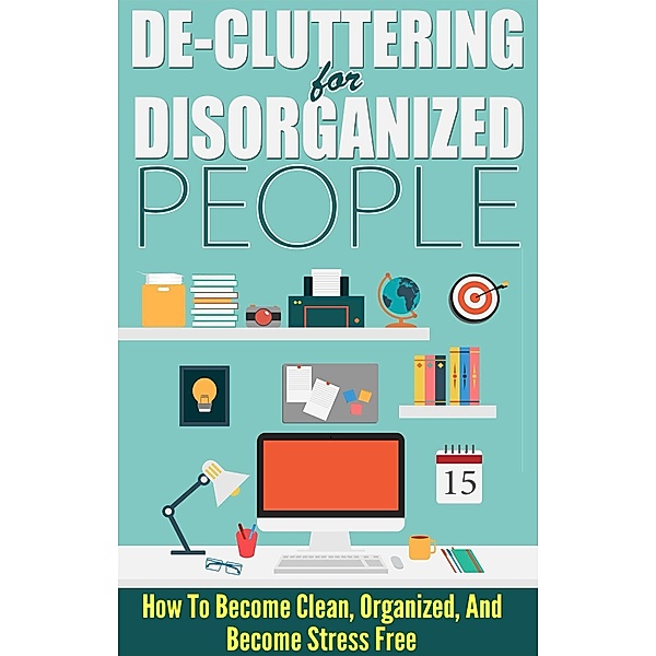 De-Cluttering For Disorganized People - How To Become Clean, Organized, And Stress FREE / Old Natural Ways, Old Natural Ways, Lisa Jane