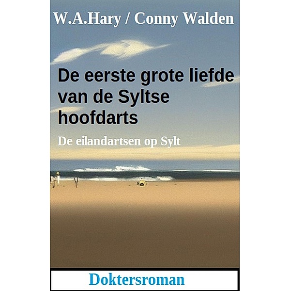 De eerste grote liefde van de Syltse hoofdarts: De eilandartsen op Sylt: Doktersroman, W. A. Hary, Conny Walden