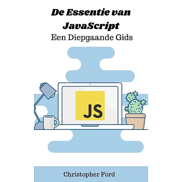 De Essentie van JavaScript: Een Diepgaande Gids (De IT collectie) / De IT collectie, Christopher Ford