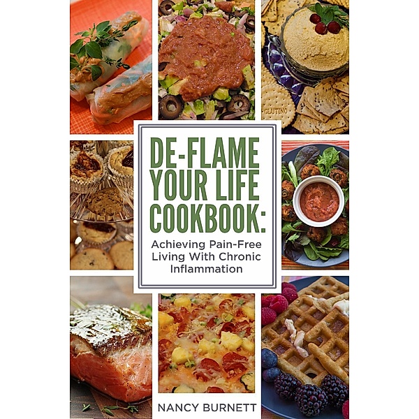 De-Flame Your Life Cookbook: Achieving Pain-Free Living With Chronic Inflammation, Nancy Burnett