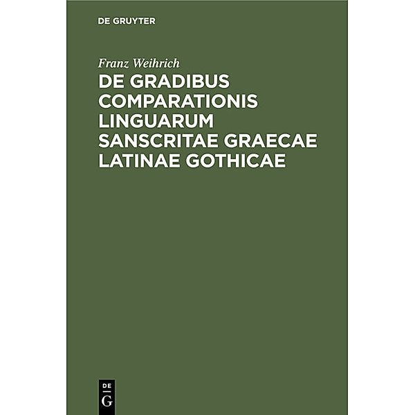 De gradibus comparationis linguarum Sanscritae Graecae Latinae Gothicae, Franz Weihrich