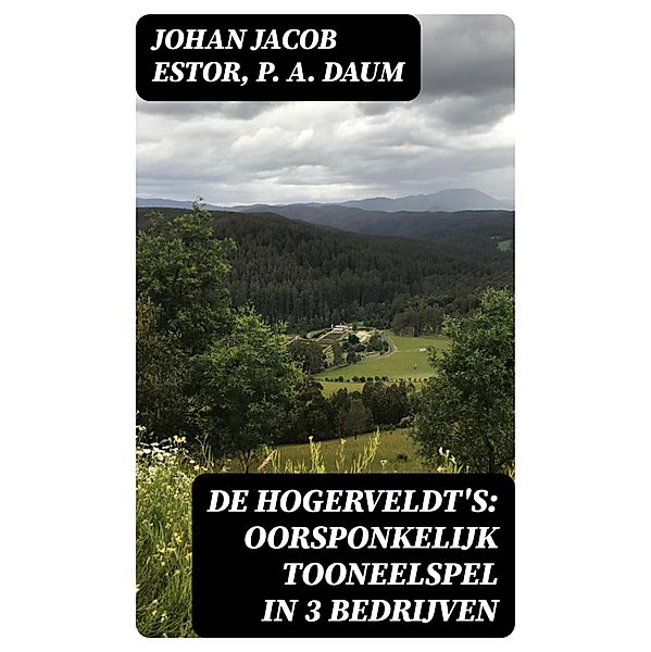 De Hogerveldt's: Oorsponkelijk Tooneelspel in 3 Bedrijven, Johan Jacob Estor, P. A. Daum